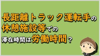 【労働事件ポイント解説145】長距離トラック運転手の休憩施設等での滞在時間は労働時間？【労務管理・顧問弁護士＠静岡】