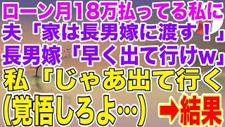 【スカッとする話】家のローンを毎月18万払い続けている私に夫「この家は長男嫁に渡す！逆らったら離婚だ！」長男嫁「ババァは早く出てけw」→私「じゃあ出ていく（覚悟しろよ）」結