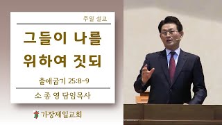 ［소종영 담임(위임)목사] 그들이 나를 위하여 짓되 (출 25:8~9)  I 2025.02.23.일.