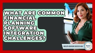 What Are Common Financial Planning Software Integration Challenges? - Wealth Advisor Success Hub
