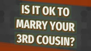 Is it OK to marry your 3rd cousin?