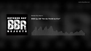 BBR Ep 108 “Set the World on Fire”