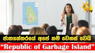 ජාත්‍යන්තරයේ අපේ නම වෙනස් වෙයි - Republic of Garbage Island