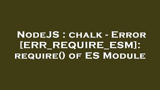 NodeJS : chalk - Error [ERR_REQUIRE_ESM]: require() of ES Module