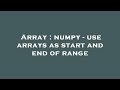 Array : numpy - use arrays as start and end of range