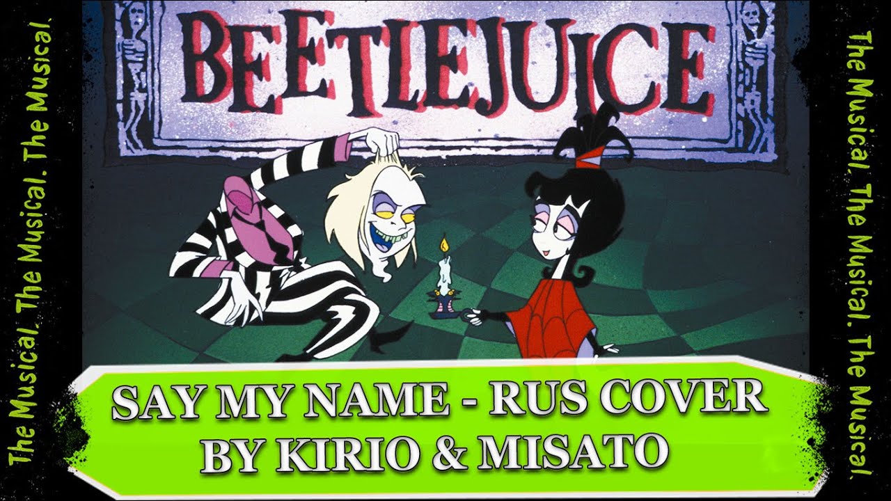 [Beetlejuice The Musical RUS] Say My Name (Cover By Kirio & Misato ...