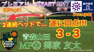 【2連続ヘッドで…遂に同点!!!】MF⑩郷家友太(青森山田) ﾌﾟﾚﾐｱﾘ-ｸﾞEAST 第17節 2017.12.3