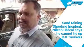 Sand Mining shooting incident  Nilesh Cabral says he cannot tie up BJP workers