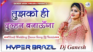 Tujhko Ko Hi Dulhan Banaunga Dj Remix | Hindi Wedding Dance Song 2024 | Hyper Brazil Mix | Dj Ganesh