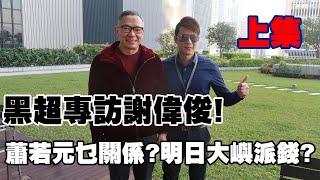 黑超專訪謝偉俊！ 白韻琴 蕭若元 謝偉俊有乜關係？ 明日大嶼可以等同於對香港市民派錢？（上集）