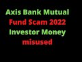 Axis Bank Mutual Fund Scam 2022 Investor Money misused | 😡😡😡 Video # 9