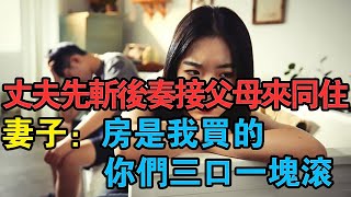 丈夫先斬後奏接父母來同住，妻子：房是我買的，你們三口一塊滾