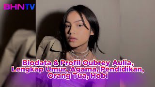 TERBARU! Biodata \u0026 Profil Oubrey Aulia, Lengkap Umur, Agama, Pendidikan, Orang Tua, Hobi