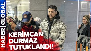 Kerimcan Durmaz Tutuklandı! İşte Kerimcan'ın Tutuklanmasının Nedeni!