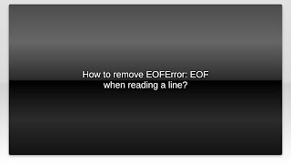 How to remove EOFError: EOF when reading a line?