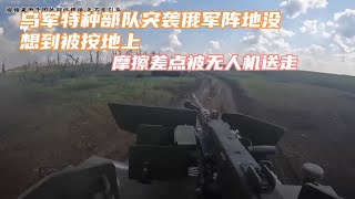 俄乌战场乌军特种部队士兵第一视角记录突袭俄军阵地反转被虐