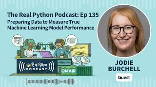 Preparing Data to Measure True Machine Learning Model Performance | Real Python Podcast #135