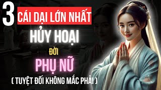 3 Cái Dại Lớn Nhất Hủy Hoại Đời Người Phụ Nữ: Tuyệt Đối Không Được Mắc Phải | Tinh Hoa Trí Tuệ