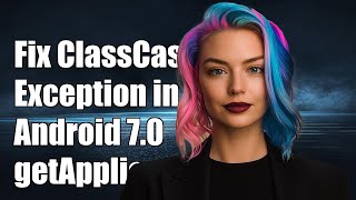 Fixing ClassCastException in Android 7.0/7.1 getApplication() Method