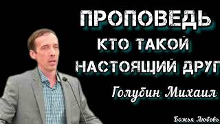 ПРОПОВЕДЬ//КТО ТАКОЙ НАСТОЯЩИЙ ДРУГ//ГОЛУБИН МИХАИЛБОЖЬЯ ЛЮБОВЬ