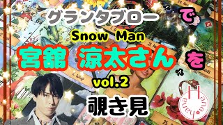 🔮Snow Man宮舘涼太さん👦🏻‎(vol.2)を🃏グランタブローで🫣覗き見👀ﾁﾗｯ