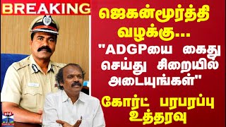 Breaking | Poovai JaganMurthy | ADGP |  ADGPயை கைது செய்து சிறையில் அடையுங்கள் - கோர்ட்