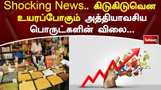 Shocking News - கிடுகிடுவென உயரப்போகும் அத்தியாவசிய பொருட்களின் விலை | SathiyamTV