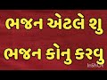 ભજન એટલે શુ ભજન કોનુ કરવુ भजन याने क्या भजन किसका करे