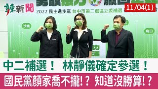 【辣新聞152 重點摘要】中二補選！ 林靜儀確定參選！ 國民黨顏家喬不攏!? 知道沒勝算!? 2021.11.04(1)