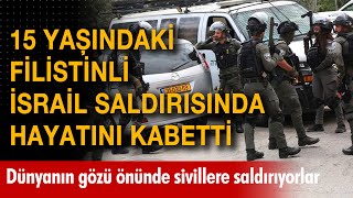 İsrail dünyanın gözü önünde sivillere saldırıyor! 15 yaşındaki Filistinli çocuk hayatını kaybetti