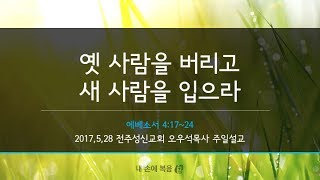 2017.5.28/전주성신교회/주일예배/오우석목사/옛 사람을 버리고 새 사람을 입으라(에베소서 4:17-24)