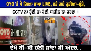 OYO 'ਤੇ ਪੈ ਗਿਆ ਛਾਪਾ LIVE, ਫੜੇ ਗਏ ਕੁੜੀਆਂ-ਮੁੰਡੇ, CCTV ਨਾ ਹੁੰਦੀ ਤਾ ਕੋਈ ਯਕੀਨ ਨਾ ਕਰਦਾ !