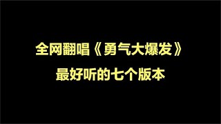 全网翻唱《勇气大爆发》最好听的七个版本，你最喜欢哪个版本？