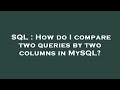 SQL : How do I compare two queries by two columns in MySQL?
