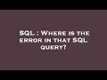 SQL : Where is the error in that SQL query?