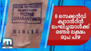 എട്ട് സെക്കന്‍ഡ് ക്വാറന്റീന്‍ ലംഘിച്ചയാള്‍ക്ക് രണ്ടര ലക്ഷം രൂപ പിഴ |Mathrubhumi News