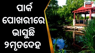 Park ପୋଖରୀରେ ଭାସୁଛି ୨ଟି ମୃତଦେହ, ଦେଖନ୍ତୁ Video|Berhampur News | Bijupatnaik Park | Garden| Odia News