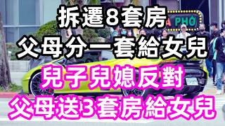 拆遷8套房，父母分一套給女兒，兒子兒媳反對，父母送3套房給女兒#讀書#孝顺#儿女#養生#晚年哲理#中老年心語#淺談人生#婆媳#養老#真實故事#兒女的故事#女儿#遗产#儿子#人生#健康