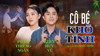 CÔ BÉ KHÓ TÍNH | Khưu Huy Vũ ft. Phạm Thiêng Ngân | Sáng tác Cao Nhật Minh