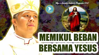 Mgr. Antonius Subianto Bunjamin, OSC - Memikul Beban Bersama Yesus