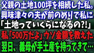 【スカッと】父親の土地100坪を相続した私。興味津々の夫「土地代っていくらになるの？」私「500万円だよ」嫌な予感がして、少なめの金額を教えた翌日、義母が手土産を持ってきて