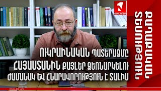 Ուկրաինական պատերազմը Հայաստանին քայլեր ձեռնարկելու ժամանակ և հնարավորություն է տալիս