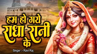 हम हो गए राधा रानी के | Hum Ho Gaye Radha Rani Ke | Ravi Raj | Radha Rani Bhajan 2025 | Radha Rani