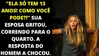 Ela tem apenas treze anos, como você pode!? Sua esposa gritou, correndo para o quarto. A resposta..