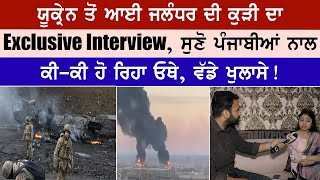 ਯੂਕ੍ਰੇਨ ਤੋਂ ਆਈ ਜਲੰਧਰ ਦੀ ਕੁੜੀ ਦਾ Exclusive Interview, ਸੁਣੋ ਪੰਜਾਬੀਆਂ ਨਾਲ ਕੀ-ਕੀ ਹੋ ਰਿਹਾ ਓਥੇ,