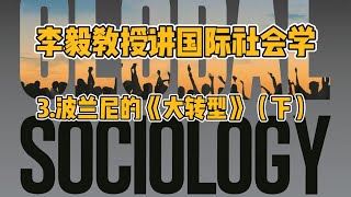 李毅教授讲国际社会学3 波兰尼的《大转型》（下）