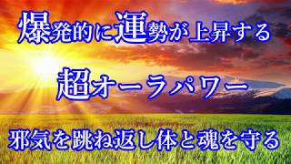 聴き流すだけ【超オーラパワー】爆発的に運勢が上がる！邪気を跳ね返し身体と魂を守る。氣や生命力の増幅・免疫力や治癒力のアップ・運気が急上昇・願望実現・開運・恋愛・仕事・引き寄せ・シンクロニシティ