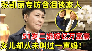 张凯丽专访含泪谈家人!51岁二婚嫁亿万富豪老公,女儿却从未叫过一声妈【明星面对面】#张凯丽