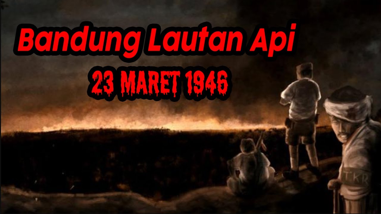 Peristiwa Bandung Lautan Api | 23 Maret 1946 - YouTube