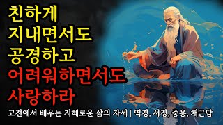 고전에서 배우는 지혜로운 삶의 자세 | 역경, 서경, 예기, 중용, 채근담 명언 모음 | 친하게 지내면서도 공경하고, 어려워하면서도 사랑하라